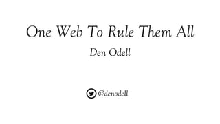 DEN ODELL
AKQA
#TECHINSIGHT TECHINSIGHT.IO
One Web To Rule
Them All
 