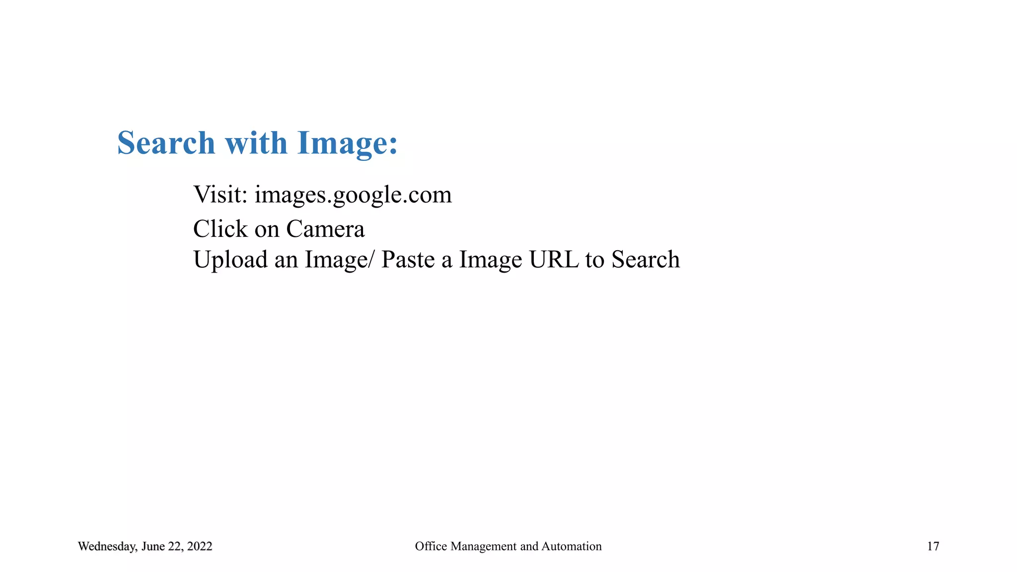 Wednesday, June 22, 2022 17
Search with Image:
Visit: images.google.com
Click on Camera
Upload an Image/ Paste a Image URL to Search
Office Management and Automation
 