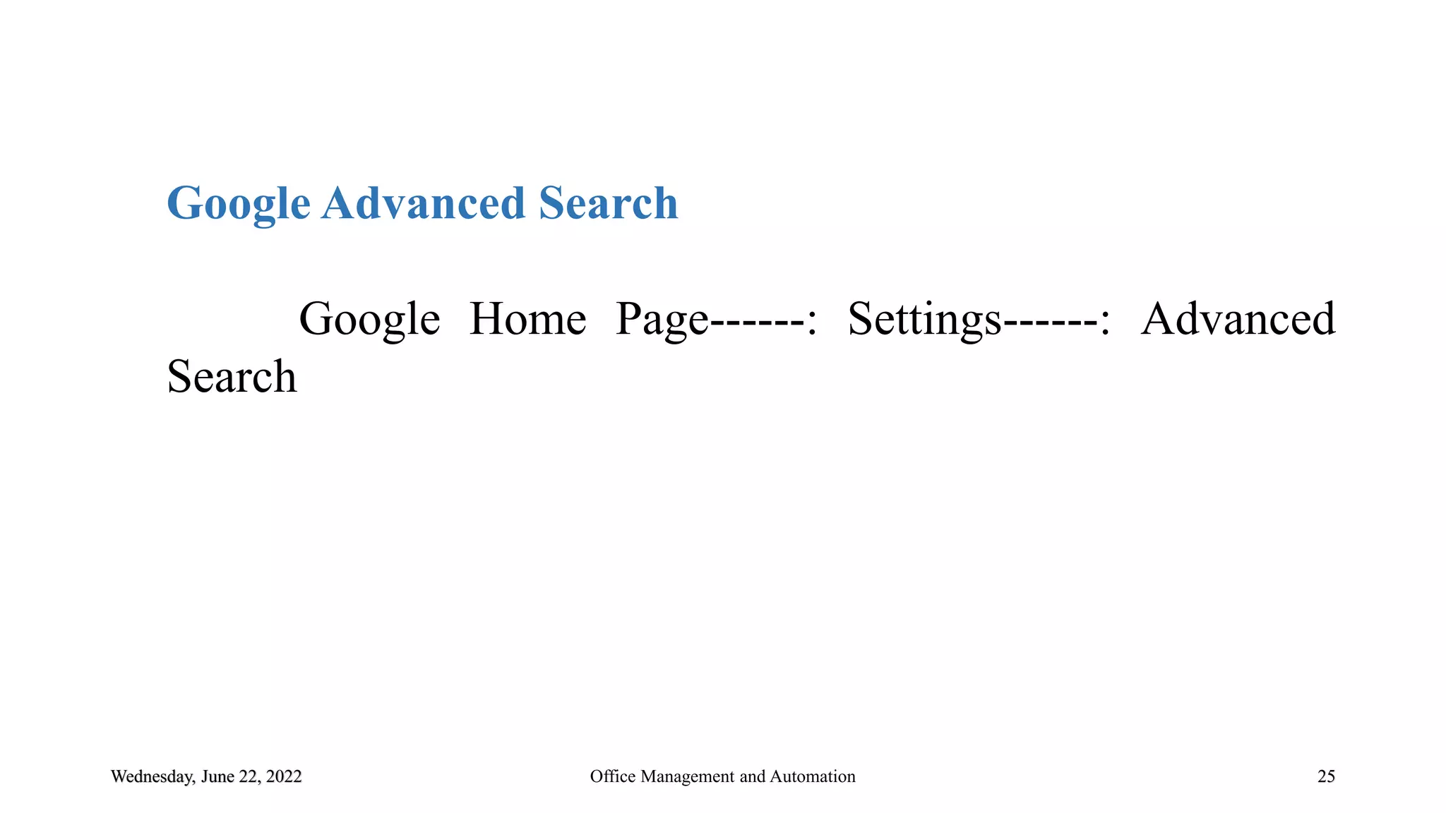 Wednesday, June 22, 2022 25
Google Advanced Search
Google Home Page------: Settings------: Advanced
Search
Office Management and Automation
 