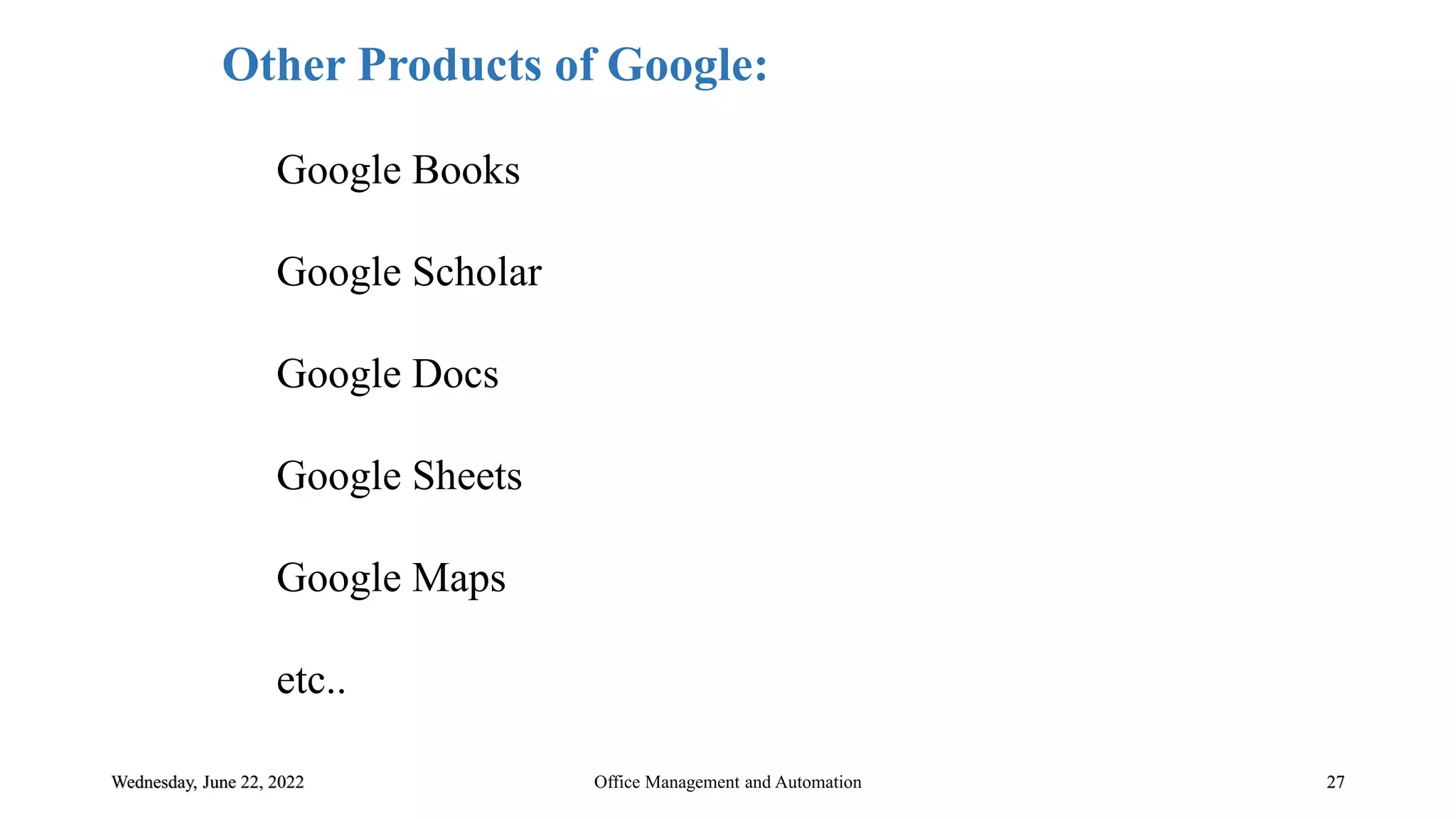 Wednesday, June 22, 2022 27
Other Products of Google:
Google Books
Google Scholar
Google Docs
Google Sheets
Google Maps
etc..
Office Management and Automation
 