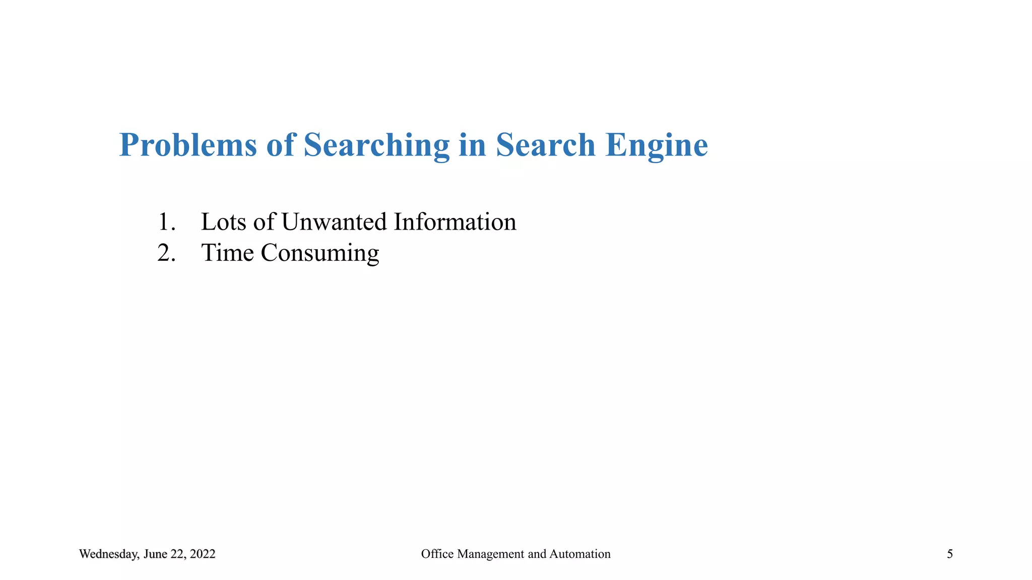Wednesday, June 22, 2022 5
Problems of Searching in Search Engine
1. Lots of Unwanted Information
2. Time Consuming
Office Management and Automation
 