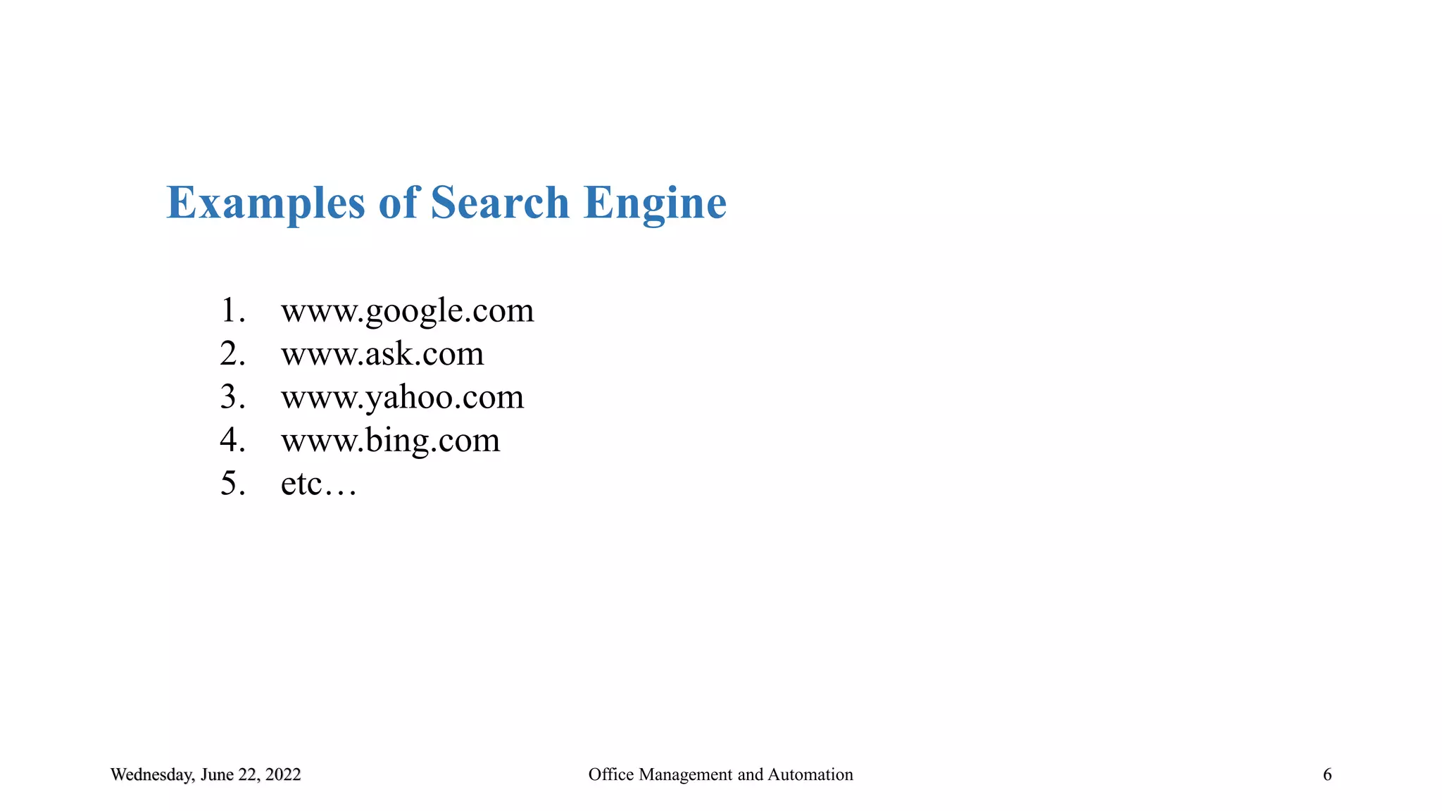 Wednesday, June 22, 2022 6
Examples of Search Engine
1. www.google.com
2. www.ask.com
3. www.yahoo.com
4. www.bing.com
5. etc…
Office Management and Automation
 