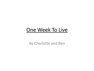 One Week To Live
By Charlotte and Ben
 