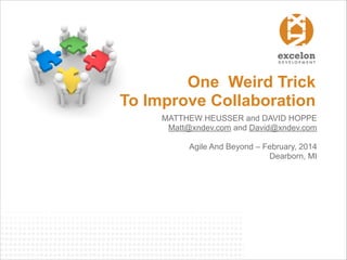 One Weird Trick
To Improve Collaboration 
MATTHEW HEUSSER and DAVID HOPPE
Matt@xndev.com and David@xndev.com
!
Agile And Beyond – February, 2014
Dearborn, MI

 