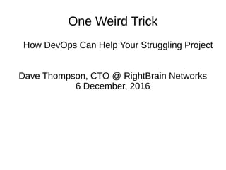 One Weird Trick
How DevOps Can Help Your Struggling Project
Dave Thompson, CTO @ RightBrain Networks
6 December, 2016
 