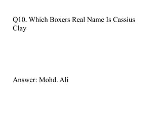 Q10. Which Boxers Real Name Is Cassius 
Clay 
Answer: Mohd. Ali 
 