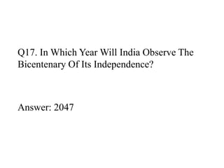 Q17. In Which Year Will India Observe The 
Bicentenary Of Its Independence? 
Answer: 2047 
 