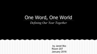 One Word, One World
Defining Our Year Together
by Janet Ilko
Room 207
January 2016
 