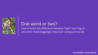 Sarah Maddox | sarahmaddox@
One word or two?
How to teach the difference between “login” and “log in”,
and other mind-bogglingly important compound words
 