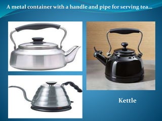 A metal container with a handle and pipe for serving tea…
Kettle
 