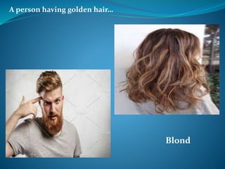 A person having golden hair…
Blond
 
