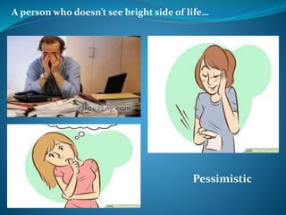 A person who doesn’t see bright side of life…
Pessimistic
 