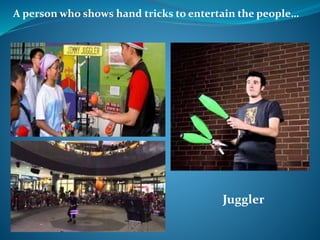 A person who shows hand tricks to entertain the people…
Juggler
 