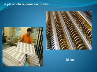 A place where coins are made…
Mint
 