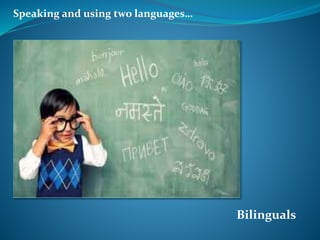 Speaking and using two languages…
Bilinguals
 
