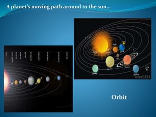 A planet’s moving path around to the sun…
Orbit
 