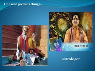 One who predicts things…
Astrologer
 