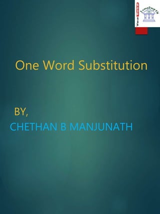 One Word Substitution
BY,
CHETHAN B MANJUNATH
 