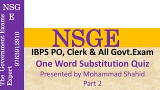 NSGEIBPS PO, Clerk & All Govt.Exam
One Word Substitution Quiz
Presented by Mohammad Shahid
Part 2
NSG
E
TheGovernmentExams
Expert
9763912910
 