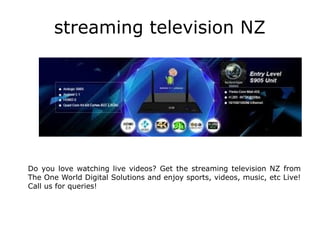 streaming television NZ
Do you love watching live videos? Get the streaming television NZ from
The One World Digital Solutions and enjoy sports, videos, music, etc Live!
Call us for queries!
 