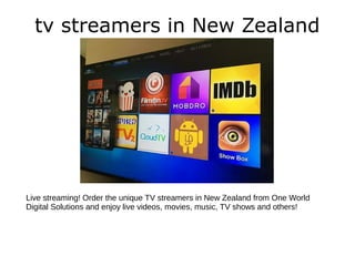 tv streamers in New Zealand
Live streaming! Order the unique TV streamers in New Zealand from One World
Digital Solutions and enjoy live videos, movies, music, TV shows and others!
 
