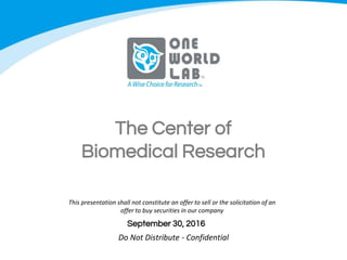 Do Not Distribute - Confidential
™
September 30, 2016
This presentation shall not constitute an offer to sell or the solicitation of an
offer to buy securities in our company
The Center of
Biomedical Research
 