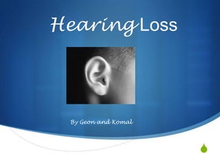 Hearing Loss




 By Geon and Komal




                     S
 