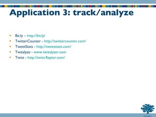 Application 3: track/analyze Bit.ly –  http:// bit.ly / TwitterCounter -  http://twittercounter.com/ TweetStats -  http://tweetstats.com/ Twitalyze -  www.twitalyzer.com Twist -  http://twist.flaptor.com/ 
