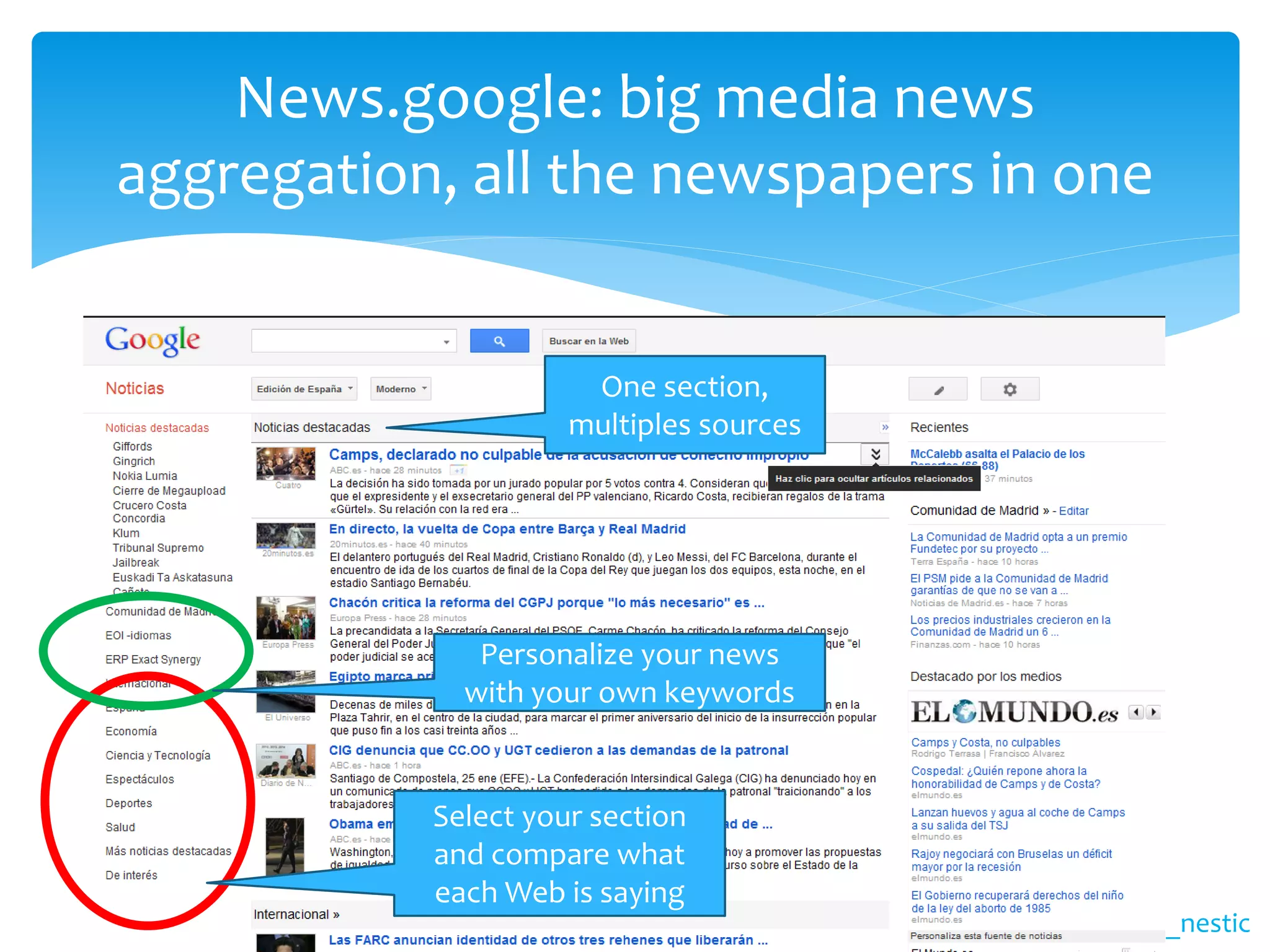 News.google: big media news
aggregation, all the newspapers in one


                      One section,
                     multiples sources




              Personalize your news
             with your own keywords


           Select your section
           and compare what
           each Web is saying
                                         @_nestic
 