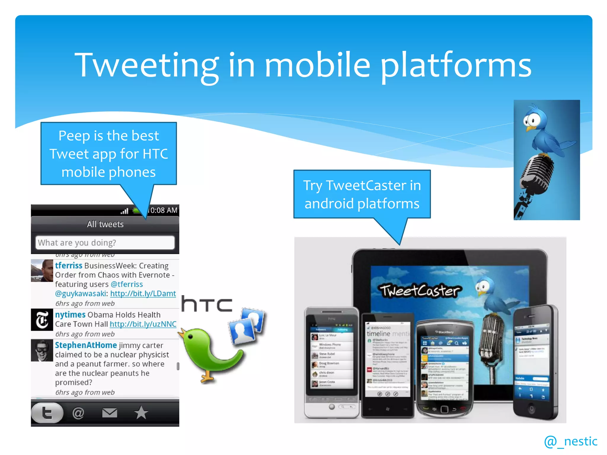 Tweeting in mobile platforms
 Peep is the best
Tweet app for HTC
 mobile phones
                    Try TweetCaster in
                    android platforms




                                         @_nestic
 