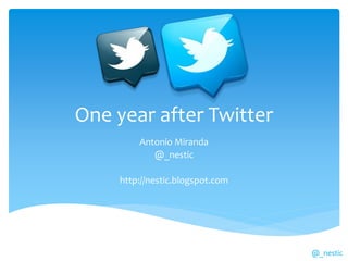 One year after Twitter
        Antonio Miranda
           @_nestic

    http://nestic.blogspot.com




                                 @_nestic
 