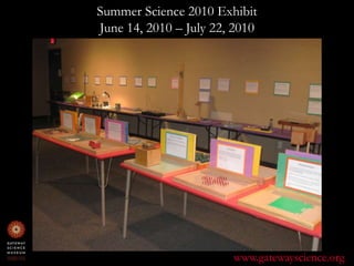 Summer Science 2010 ExhibitJune 14, 2010 – July 22, 2010www.gatewayscience.org