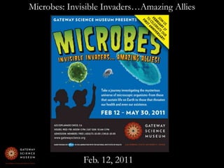 Microbes: Invisible Invaders…Amazing AlliesFeb. 12, 2011