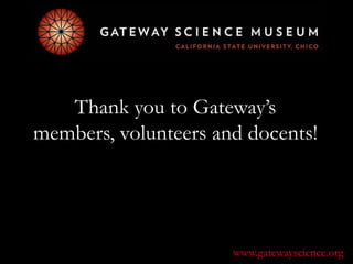 Thank you to Gateway’smembers, volunteers and docents! www.gatewayscience.org