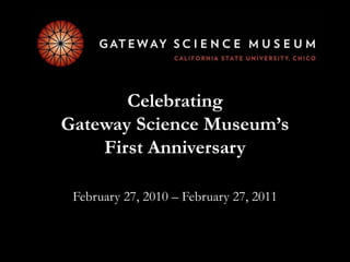 Celebrating Gateway Science Museum’s First Anniversary February 27, 2010 – February 27, 2011   
