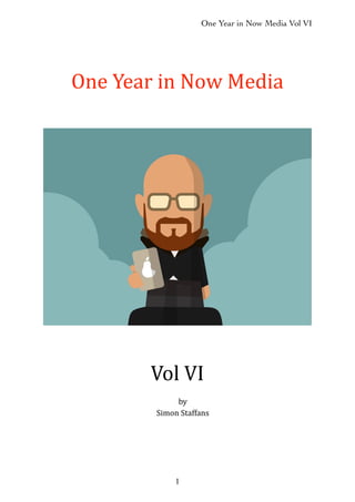 One Year in Now Media Vol VI
1
One$Year$in$Now$Media
Vol$VI
by
Simon$Staffans
 