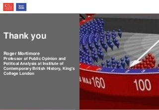 © Ipsos MORI / King’s College London
Thank you
Roger Mortimore
Professor of Public Opinion and
Political Analysis at Institute of
Contemporary British History, King's
College London
 