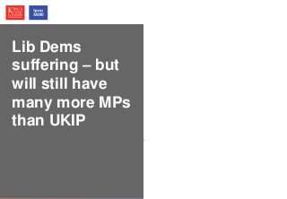 © Ipsos MORI / King’s College London
Lib Dems
suffering – but
will still have
many more MPs
than UKIP
 