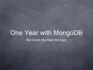 One Year with MongoDB
    the Good, the Bad, the Ugly
 