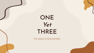 ONE
Yet
THREE
The nature of God and Man
 