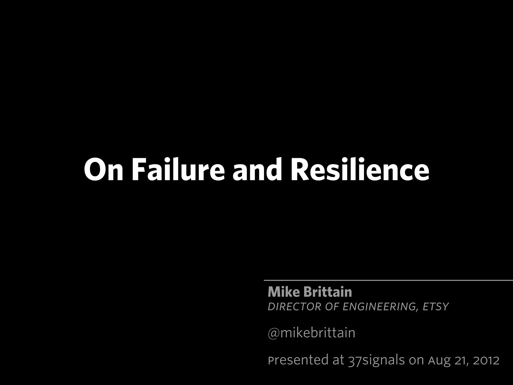 On Failure and Resilience


             Mike Brittain
             DIRECTOR OF ENGINEERING, ETSY
             @mikebrittain
             Presented at 37signals on Aug 21, 2012
 
