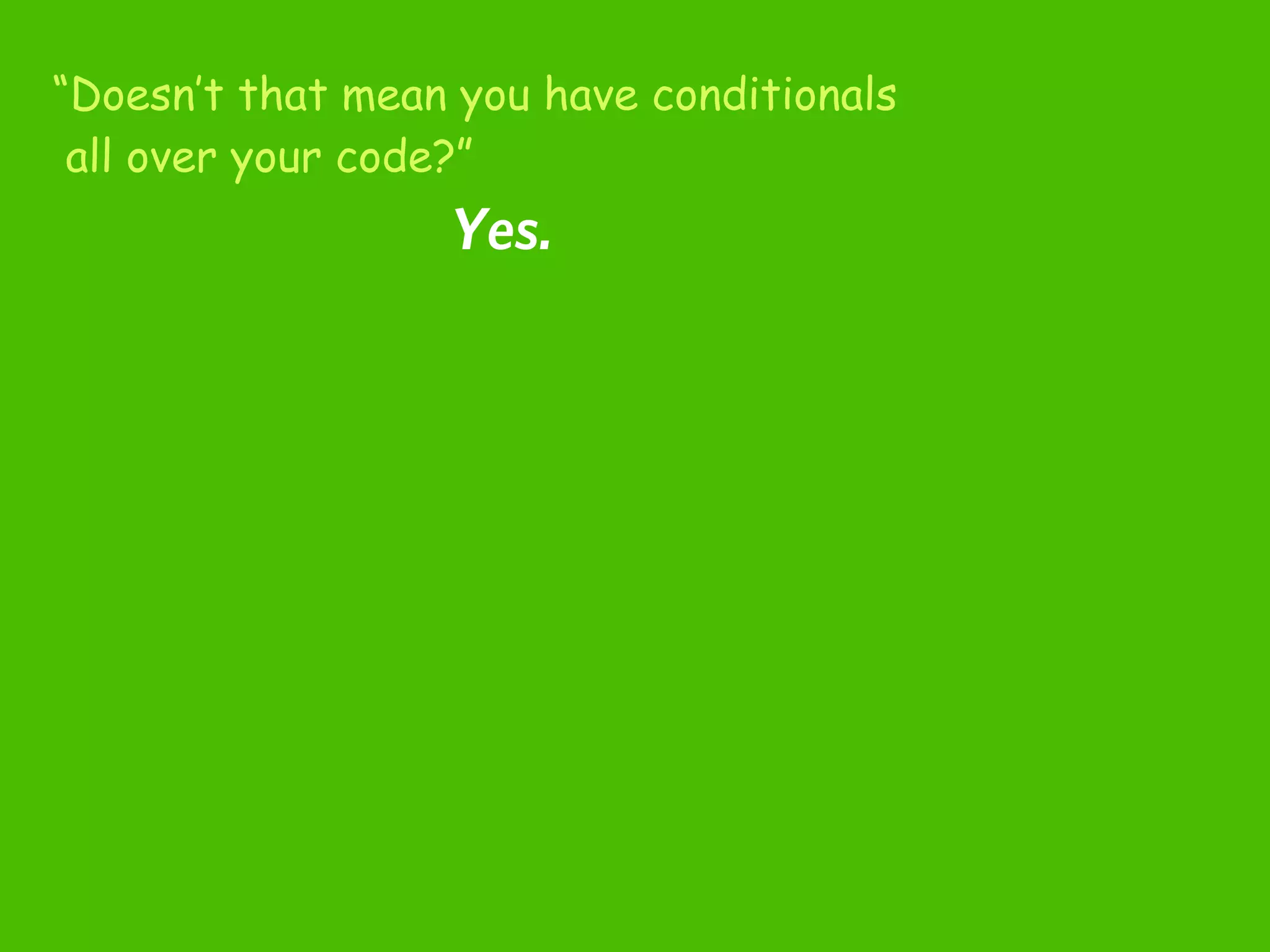 “Doesn’t that mean you have conditionals
 all over your code?”
                  Yes.
 