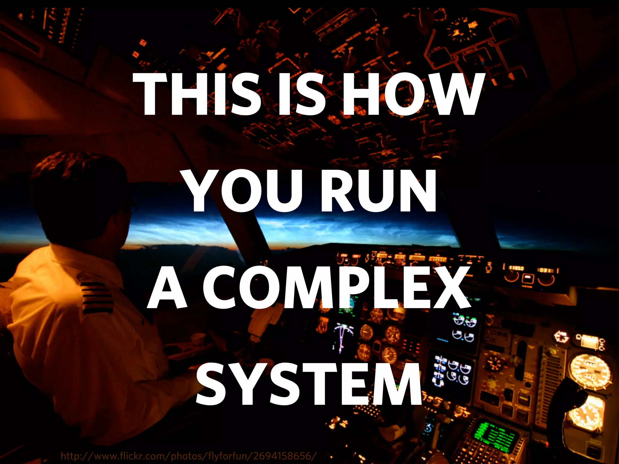 THIS IS HOW
                      YOU RUN
               A COMPLEX
                        SYSTEM
http://www.ﬂickr.com/photos/ﬂyforfun/2694158656/
 