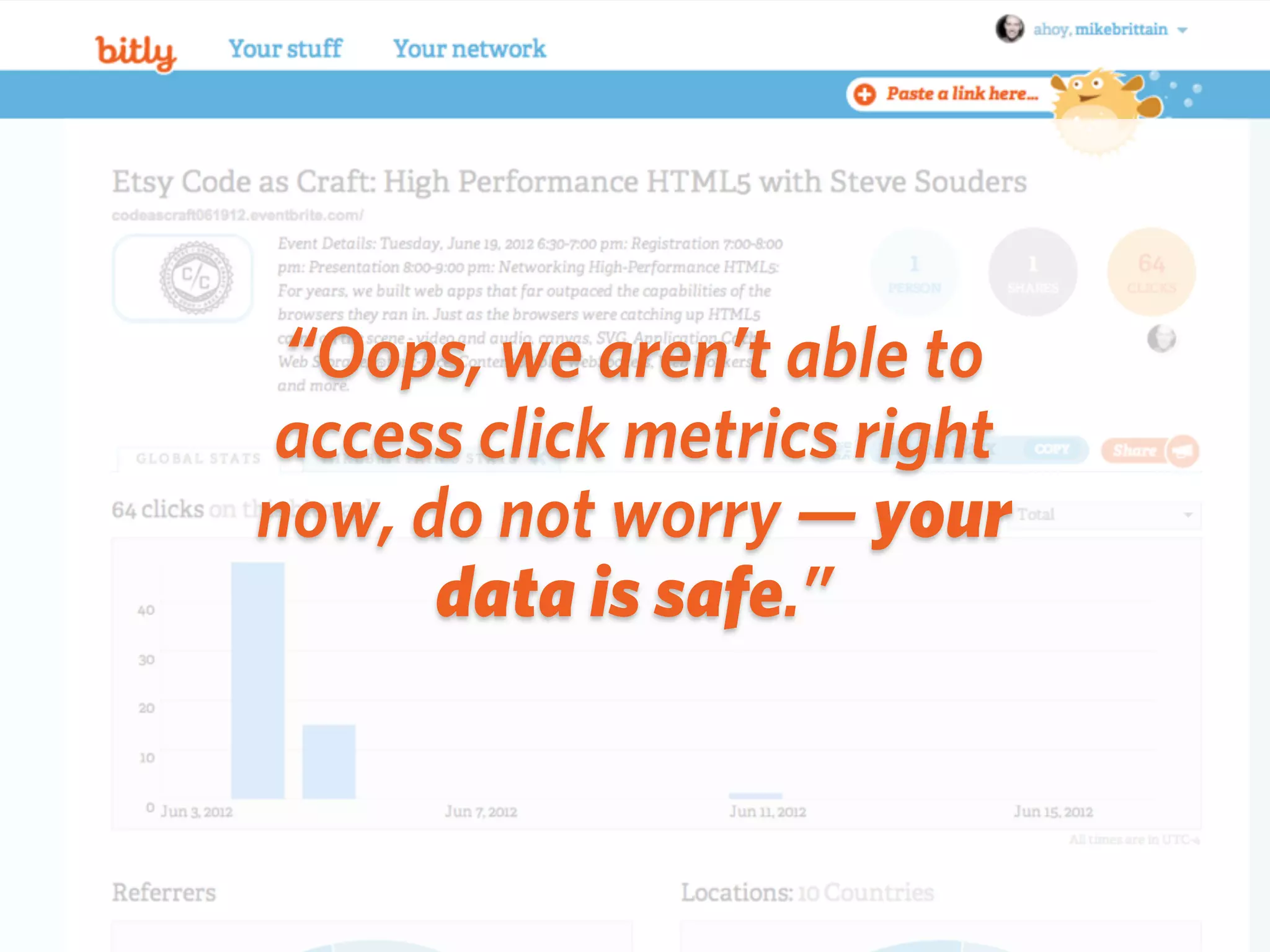 “Oops, we aren’t able to
access click metrics right
now, do not worry — your
      data is safe.”
 