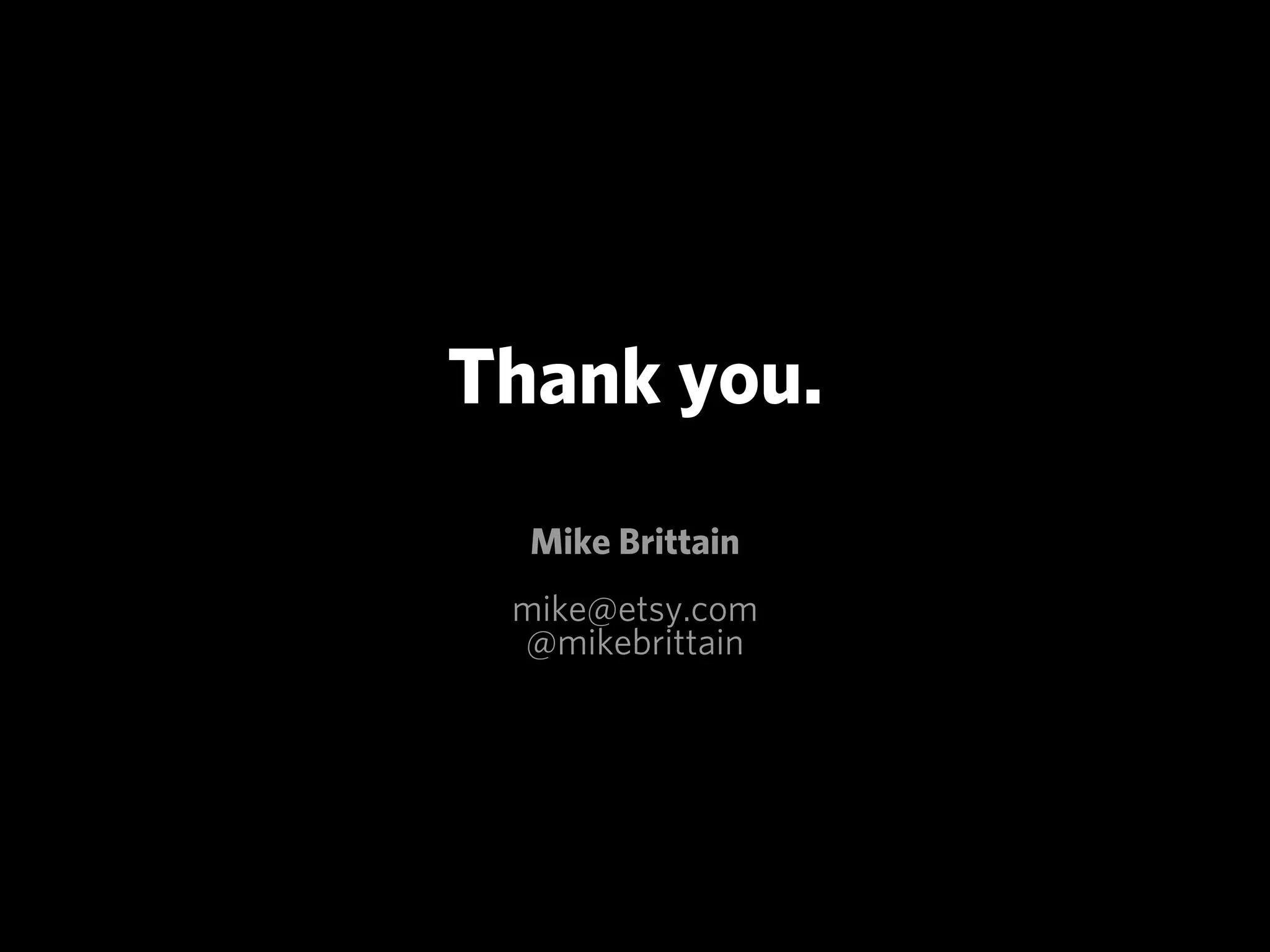 Thank you.
  Mike Brittain
 mike@etsy.com
 @mikebrittain
 