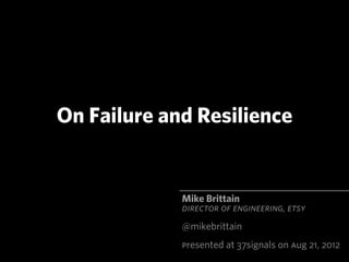 On Failure and Resilience


             Mike Brittain
             DIRECTOR OF ENGINEERING, ETSY
             @mikebrittain
             Presented at 37signals on Aug 21, 2012
 