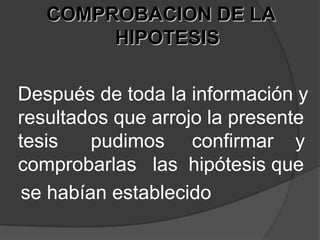 COMPROBACION DE LA HIPOTESISDespués de toda la información y resultados que arrojo la presente tesis      pudimos     confirmar    y comprobarlas   las  hipótesis que    se habían establecido