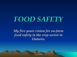 FOOD SAFETY My five years vision for on-farm food safety in the crop sector in Ontario. 