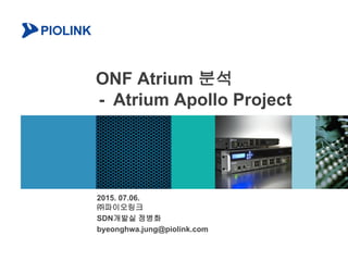 ONF Atrium 분석
- Atrium Apollo Project
2015. 07.06.
㈜파이오링크
SDN개발실 정병화
byeonghwa.jung@piolink.com
 