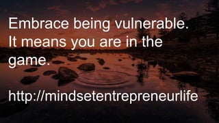 Embrace being vulnerable.
It means you are in the
game.
http://mindsetentrepreneurlife
 
